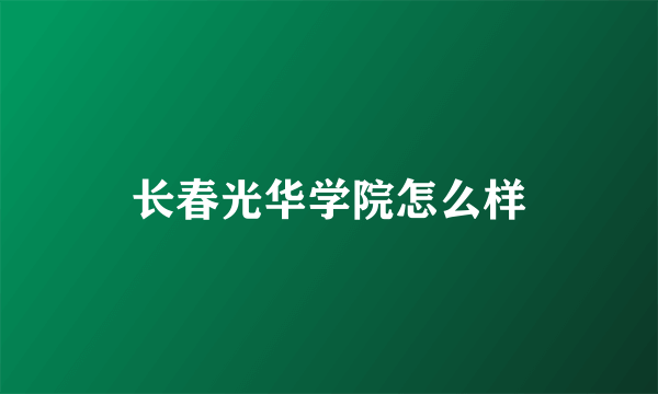 长春光华学院怎么样