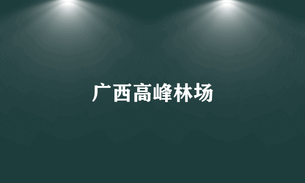 广西高峰林场