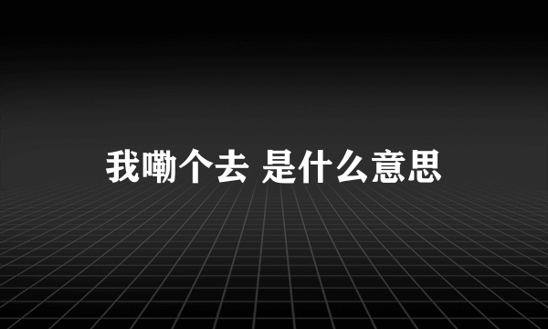 我嘞个去 是什么意思