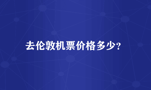 去伦敦机票价格多少？