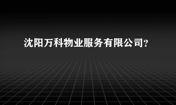 沈阳万科物业服务有限公司？