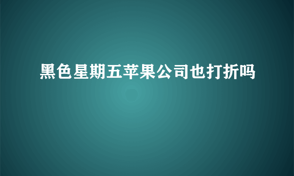 黑色星期五苹果公司也打折吗