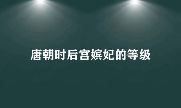 唐朝时后宫嫔妃的等级