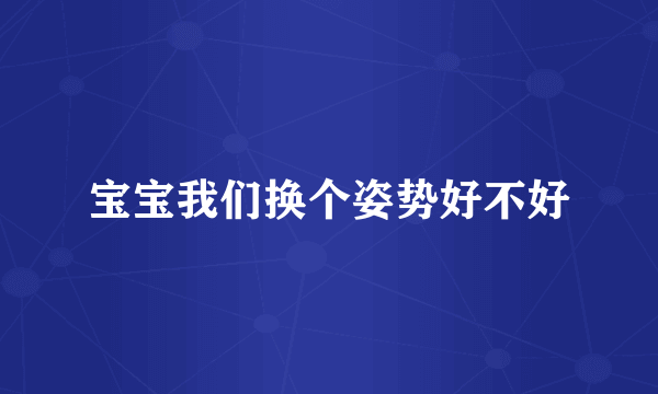 宝宝我们换个姿势好不好