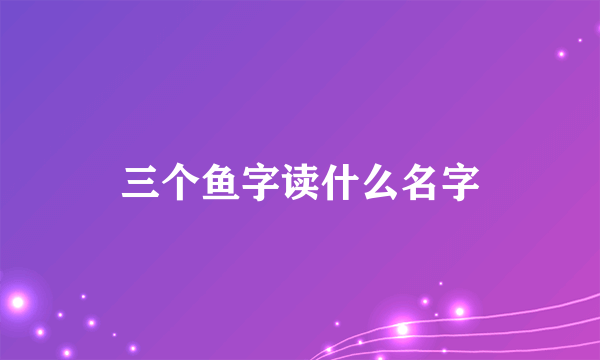 三个鱼字读什么名字