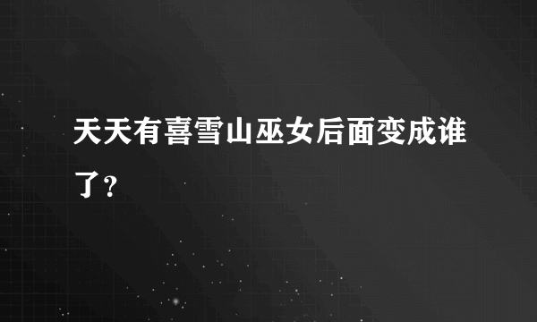 天天有喜雪山巫女后面变成谁了？