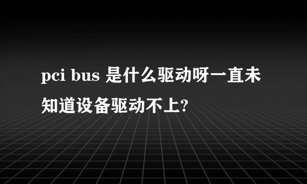 pci bus 是什么驱动呀一直未知道设备驱动不上?