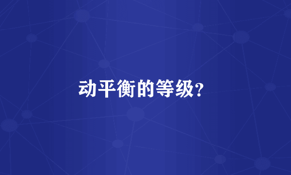 动平衡的等级？