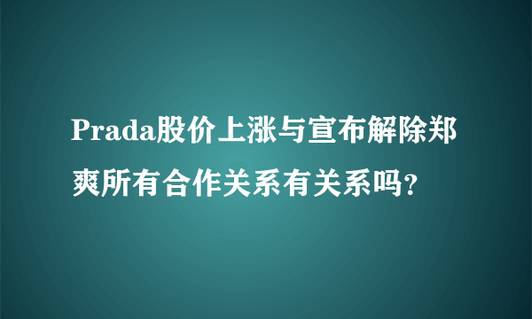 Prada股价上涨与宣布解除郑爽所有合作关系有关系吗？