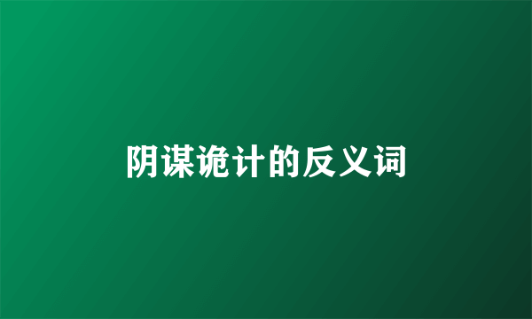 阴谋诡计的反义词