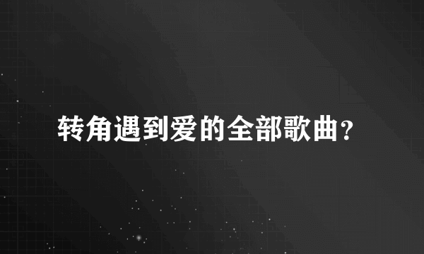 转角遇到爱的全部歌曲？