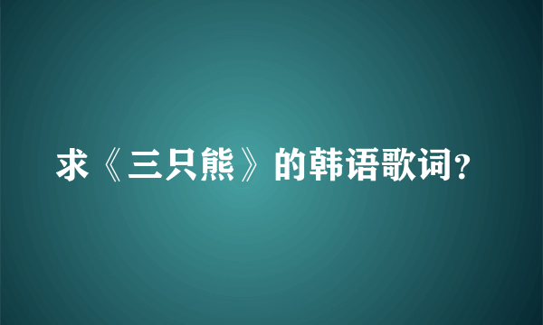 求《三只熊》的韩语歌词？
