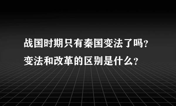 战国时期只有秦国变法了吗？变法和改革的区别是什么？