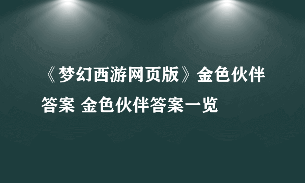 《梦幻西游网页版》金色伙伴答案 金色伙伴答案一览