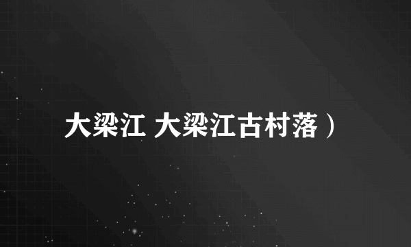 大梁江 大梁江古村落）
