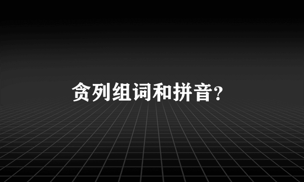 贪列组词和拼音？