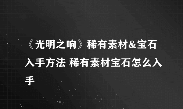 《光明之响》稀有素材&宝石入手方法 稀有素材宝石怎么入手
