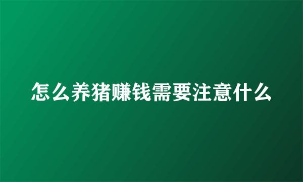 怎么养猪赚钱需要注意什么