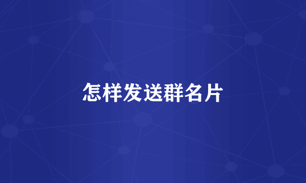 怎样发送群名片