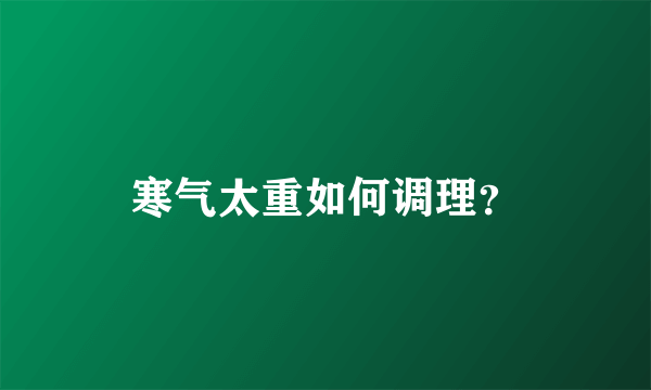 寒气太重如何调理？