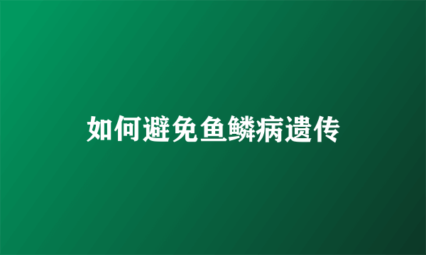 如何避免鱼鳞病遗传