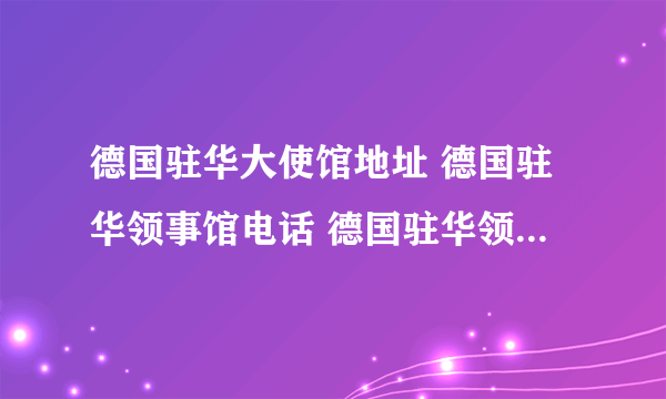 德国驻华大使馆地址 德国驻华领事馆电话 德国驻华领事馆有几个