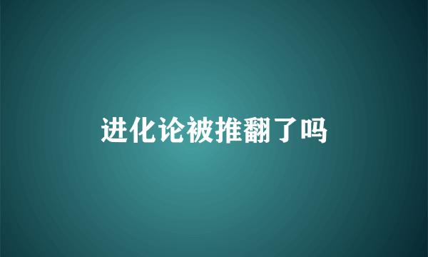 进化论被推翻了吗