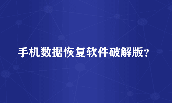 手机数据恢复软件破解版？