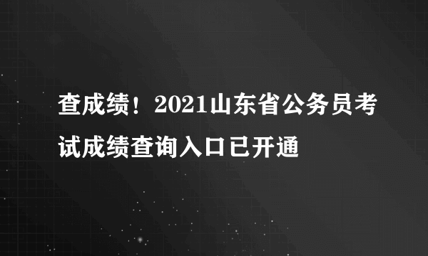 查成绩！2021山东省公务员考试成绩查询入口已开通