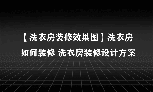 【洗衣房装修效果图】洗衣房如何装修 洗衣房装修设计方案