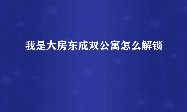 我是大房东成双公寓怎么解锁