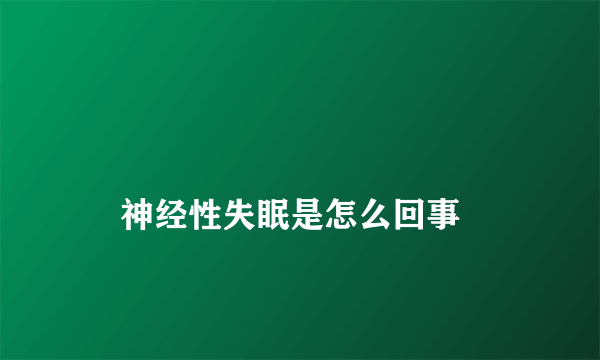 
    神经性失眠是怎么回事
  