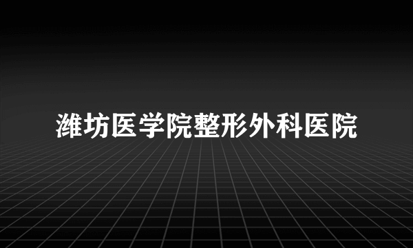 潍坊医学院整形外科医院