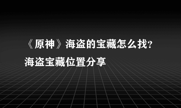 《原神》海盗的宝藏怎么找？海盗宝藏位置分享