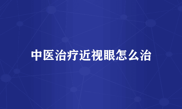 中医治疗近视眼怎么治