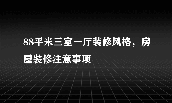 88平米三室一厅装修风格，房屋装修注意事项