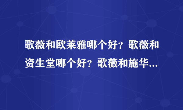 歌薇和欧莱雅哪个好？歌薇和资生堂哪个好？歌薇和施华蔻哪个好