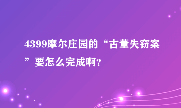 4399摩尔庄园的“古董失窃案”要怎么完成啊？
