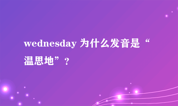 wednesday 为什么发音是“温思地”？
