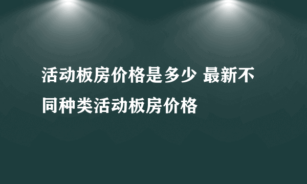 活动板房价格是多少 最新不同种类活动板房价格