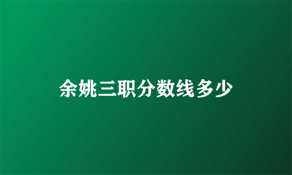 余姚三职分数线多少