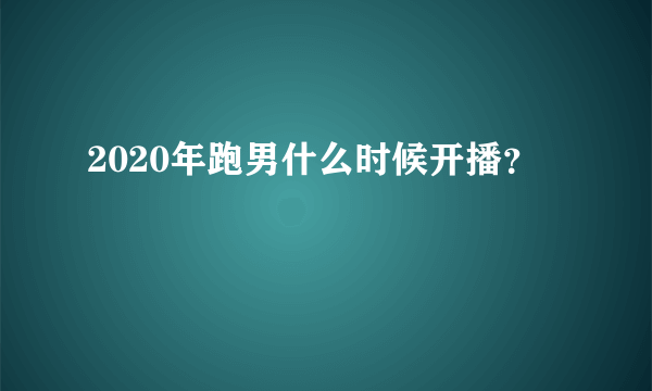 2020年跑男什么时候开播？