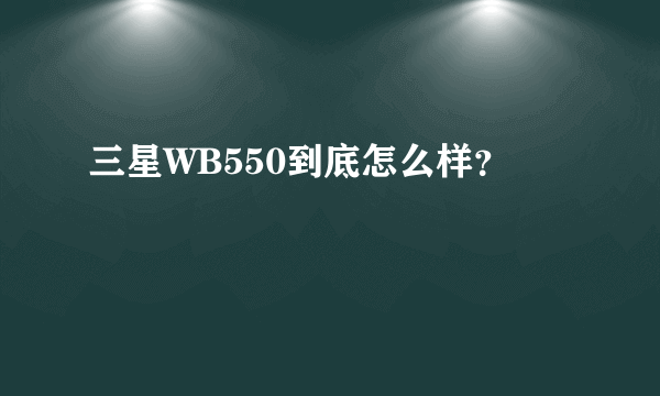 三星WB550到底怎么样？