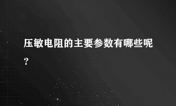 压敏电阻的主要参数有哪些呢？