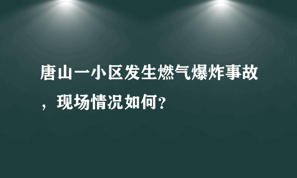 唐山一小区发生燃气爆炸事故，现场情况如何？