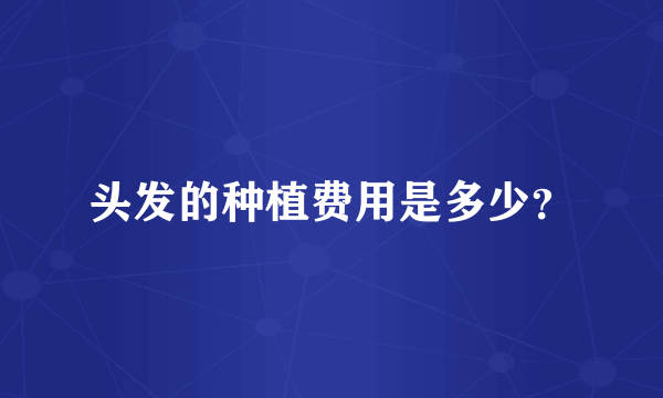 头发的种植费用是多少？