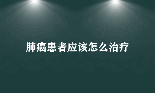 肺癌患者应该怎么治疗