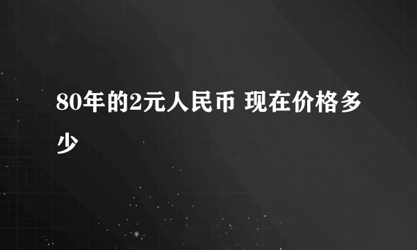 80年的2元人民币 现在价格多少