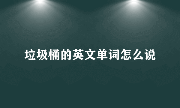 垃圾桶的英文单词怎么说