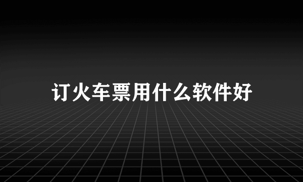 订火车票用什么软件好